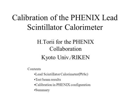 Calibration of the PHENIX Lead Scintillator Calorimeter H.Torii for the PHENIX Collaboration Kyoto Univ./RIKEN Contents Lead Scintillator Calorimeter(PbSc)