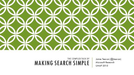 THE COMPLEX TASK OF MAKING SEARCH SIMPLE Jaime Teevan Microsoft Research UMAP 2015.