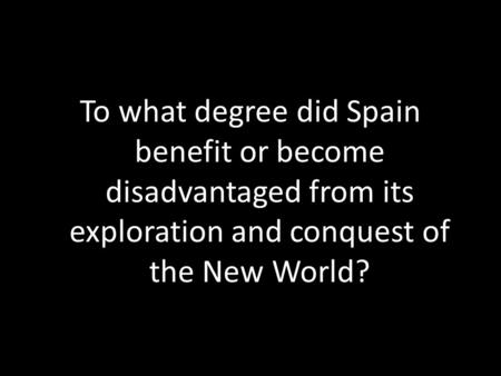 To what degree did Spain benefit or become disadvantaged from its exploration and conquest of the New World?