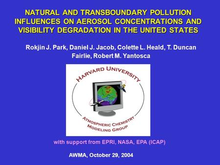 NATURAL AND TRANSBOUNDARY POLLUTION INFLUENCES ON AEROSOL CONCENTRATIONS AND VISIBILITY DEGRADATION IN THE UNITED STATES Rokjin J. Park, Daniel J. Jacob,