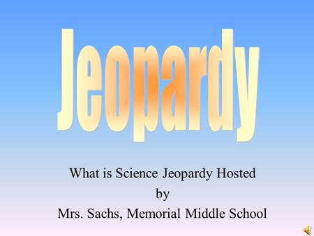 What is Science Jeopardy Hosted by Mrs. Sachs, Memorial Middle School.