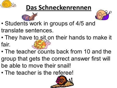 Das Schneckenrennen Students work in groups of 4/5 and translate sentences. They have to sit on their hands to make it fair. The teacher counts back from.