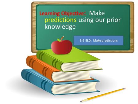 Learning Objective : Make predictions using our prior knowledge 3-5 ELD: Make predictions.