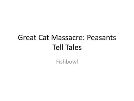 Great Cat Massacre: Peasants Tell Tales Fishbowl.