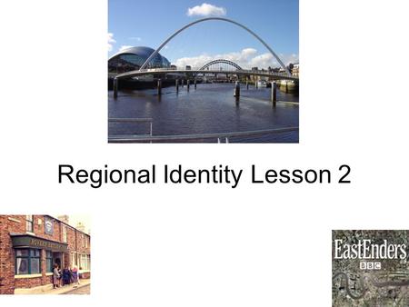 Regional Identity Lesson 2. Consider the list of TV Dramas. Write next to them where they are set. 5 Minutes The Bill Brookside Byker Grove Casualty Coronation.