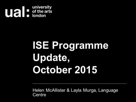 ISE Programme Update, October 2015 Helen McAllister & Layla Murga, Language Centre.