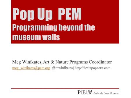 Pop Up PEM Programming beyond the museum walls Meg Winikates, Art & Nature Programs Coordinator