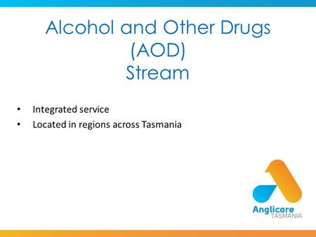 Alcohol and Other Drugs (AOD) Stream Integrated service Located in regions across Tasmania.