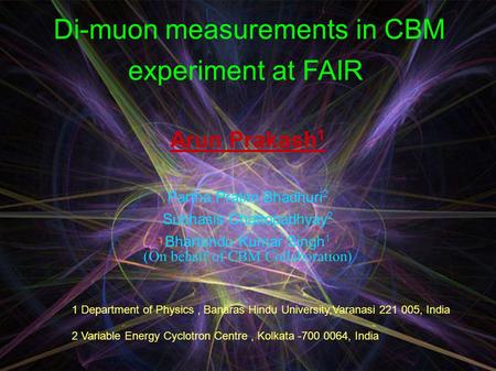 Di-muon measurements in CBM experiment at FAIR Arun Prakash 1 Partha Pratim Bhadhuri 2 Subhasis Chattopadhyay 2 Bhartendu Kumar Singh 1 (On behalf of CBM.