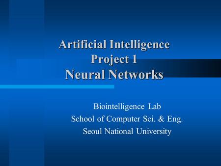 Artificial Intelligence Project 1 Neural Networks Biointelligence Lab School of Computer Sci. & Eng. Seoul National University.