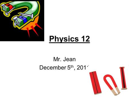 Physics 12 Mr. Jean December 5 th, 2011. The plan: Video of the day December 25 th, 2011 Return items Magnetics Right Hand Rule #1 Right Hand Rule #3.