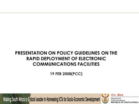 PRESENTATION ON POLICY GUIDELINES ON THE RAPID DEPLOYMENT OF ELECTRONIC COMMUNICATIONS FACILITIES 19 FEB 2008(PCC)