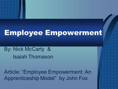 Employee Empowerment By: Nick McCarty & Isaiah Thomason Article: “Employee Empowerment: An Apprenticeship Model” by John Fox.