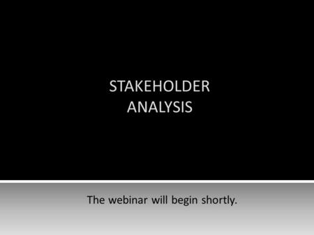 STAKEHOLDER ANALYSIS The webinar will begin shortly.