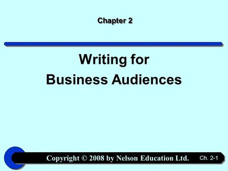 Copyright © 2008 by Nelson Education Ltd. Ch. 2-1 Chapter 2 Writing for Business Audiences.