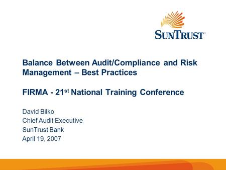 Balance Between Audit/Compliance and Risk Management – Best Practices FIRMA - 21 st National Training Conference David Bilko Chief Audit Executive SunTrust.