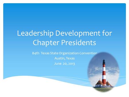 Leadership Development for Chapter Presidents 84th Texas State Organization Convention Austin, Texas June 20, 2013.