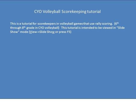 This is a tutorial for scorekeepers in volleyball games that use rally scoring. (6 th through 8 th grade in CYO volleyball) This tutorial is intended to.