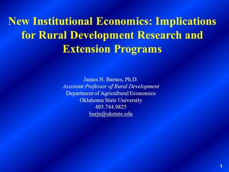 1 New Institutional Economics: Implications for Rural Development Research and Extension Programs James N. Barnes, Ph.D. Assistant Professor of Rural Development.