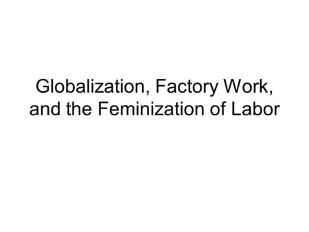 Globalization, Factory Work, and the Feminization of Labor.