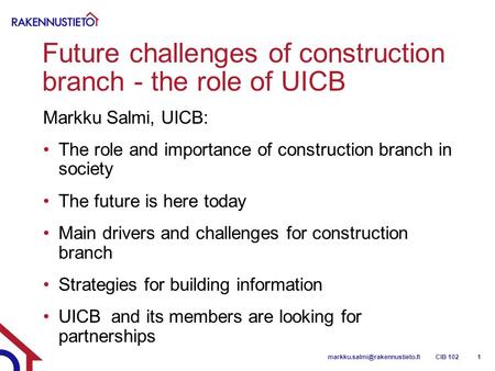 Future challenges of construction branch - the role of UICB Markku Salmi, UICB: The role and importance of construction branch in society The future is.