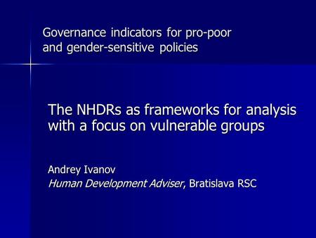 Governance indicators for pro-poor and gender-sensitive policies The NHDRs as frameworks for analysis with a focus on vulnerable groups Andrey Ivanov Human.