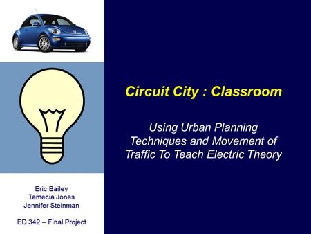 Eric Bailey Tamecia Jones Jennifer Steinman ED 342 – Final Project Circuit City : Classroom Using Urban Planning Techniques and Movement of Traffic To.