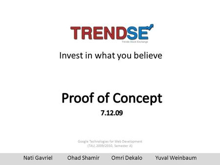 Invest in what you believe Nati GavrielOhad ShamirOmri DekaloYuval Weinbaum Google Technologies for Web Development (TAU, 2009/2010, Semester A)