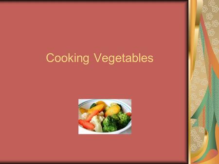 Cooking Vegetables. Most vegetables are served cooked Softens vegetables Intensifies the flavor Properly done maintains nutrients.