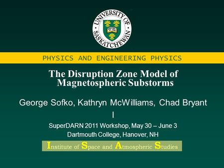 PHYSICS AND ENGINEERING PHYSICS The Disruption Zone Model of Magnetospheric Substorms George Sofko, Kathryn McWilliams, Chad Bryant I SuperDARN 2011 Workshop,