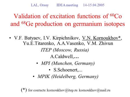 LAL, Orsay IDEA meeting14-15.04.2005 Validation of excitation functions of 60 Co and 68 Ge production on germanium isotopes V.F. Batyaev, I.V. Kirpichnikov,