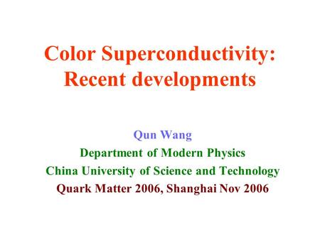 Color Superconductivity: Recent developments Qun Wang Department of Modern Physics China University of Science and Technology Quark Matter 2006, Shanghai.