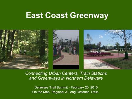 East Coast Greenway Connecting Urban Centers, Train Stations and Greenways in Northern Delaware Delaware Trail Summit - February 25, 2010 On the Map: Regional.