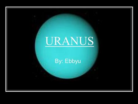 URANUS By: Ebbyu Table Of Contents Page 1 Is There Life Page 2 Probes Page 3 What Is It Like Page 4 Who Discovered It Page 5 Where Is It Page 6 What.