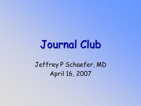 Journal Club Jeffrey P Schaefer, MD April 16, 2007.