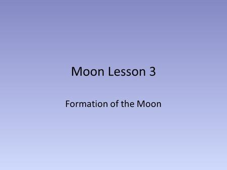 Moon Lesson 3 Formation of the Moon. More detail on the lunar composition The Moon’s bulk composition is similar to the Earth’s but not identical. The.