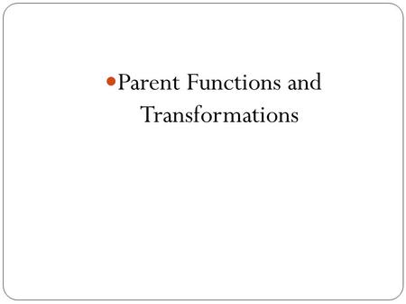 Parent Functions and Transformations. Transformation of Functions Recognize graphs of common functions Use shifts to graph functions Use reflections to.