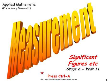 1 Press Ctrl-A ©G Dear 2010 – Not to be sold/Free to use Applied Mathematic (Preliminary General 1) Significant Figures etc Stage 6 - Year 11.