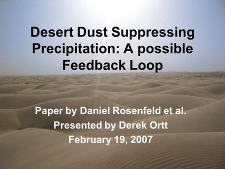 Desert Dust Suppressing Precipitation: A possible Feedback Loop Paper by Daniel Rosenfeld et al. Presented by Derek Ortt February 19, 2007.