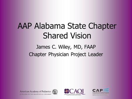 AAP Alabama State Chapter Shared Vision James C. Wiley, MD, FAAP Chapter Physician Project Leader.