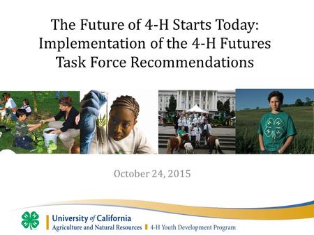 October 24, 2015 The Future of 4-H Starts Today: Implementation of the 4-H Futures Task Force Recommendations.