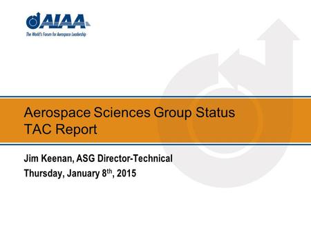 Aerospace Sciences Group Status TAC Report Jim Keenan, ASG Director-Technical Thursday, January 8 th, 2015.