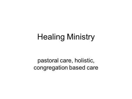 Healing Ministry pastoral care, holistic, congregation based care.