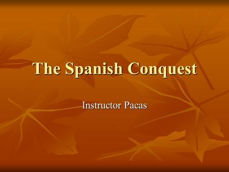 The Spanish Conquest Instructor Pacas. Spanish History In 1492 the kingdoms of Spain successfully drove out the last Muslim kingdom of Granada. In 1492.