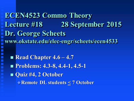 ECEN4523 Commo Theory Lecture #18 28 September 2015 Dr. George Scheets www.okstate.edu/elec-engr/scheets/ecen4533 n Read Chapter 4.6 – 4.7 n Problems: