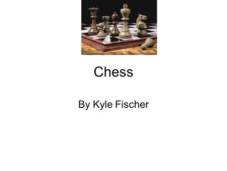 Chess By Kyle Fischer. What is chess? Chess is a game that you try to get the other person’s king in a checkmate.