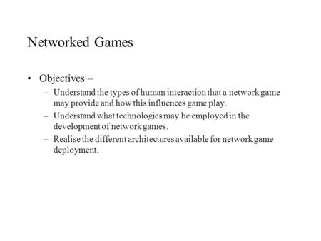 Networked Games Objectives – –Understand the types of human interaction that a network game may provide and how this influences game play. –Understand.