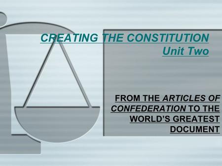 CREATING THE CONSTITUTION Unit Two FROM THE ARTICLES OF CONFEDERATION TO THE WORLD’S GREATEST DOCUMENT.