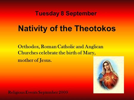 Religious Events September 2009 Orthodox, Roman Catholic and Anglican Churches celebrate the birth of Mary, mother of Jesus. Tuesday 8 September Nativity.