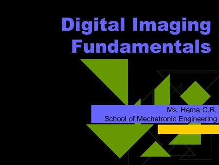 Digital Imaging Fundamentals Ms. Hema C.R. School of Mechatronic Engineering.